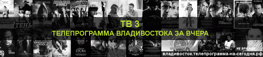 Телепрограмма за вчера канала ТВ 3, Владивосток