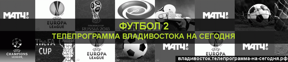 Телепрограмма на сегодня канала Футбол 2, Владивосток
